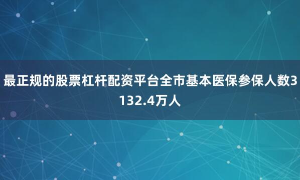最正规的股票杠杆配资平台全市基本医保参保人数3132.4万人