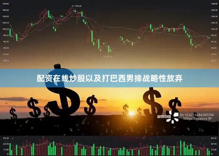 配资在线炒股以及打巴西男排战略性放弃