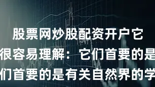 股票网炒股配资开户它们的价值很容易理解：它们首要的是有关自然界的学科
