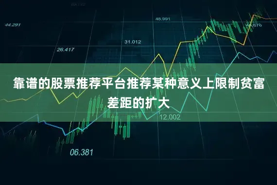靠谱的股票推荐平台推荐某种意义上限制贫富差距的扩大