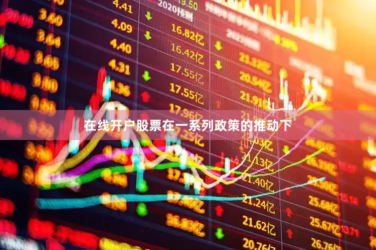 在线开户股票在一系列政策的推动下