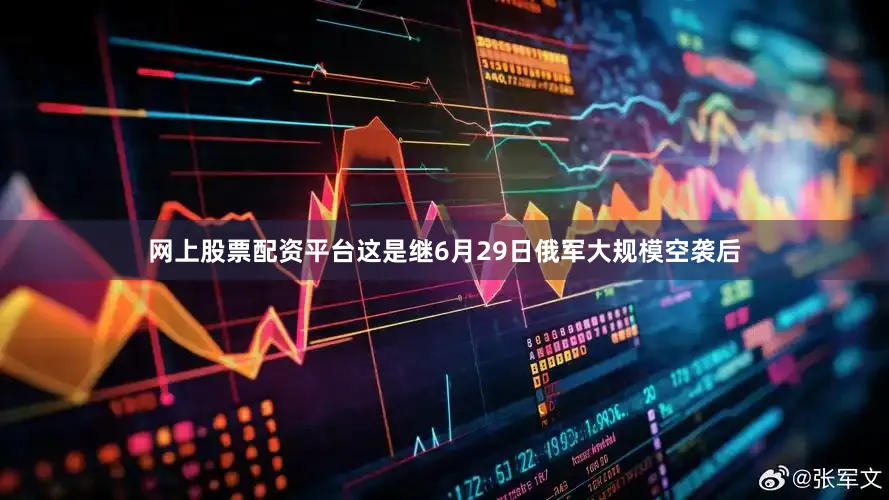 网上股票配资平台这是继6月29日俄军大规模空袭后
