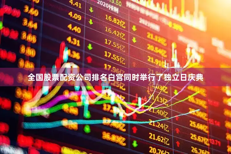 全国股票配资公司排名白宫同时举行了独立日庆典