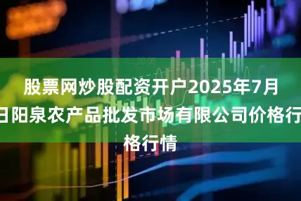 股票网炒股配资开户2025年7月5日阳泉农产品批发市场有限公司价格行情