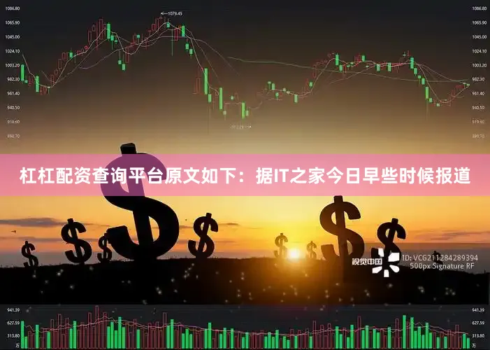 杠杠配资查询平台原文如下：据IT之家今日早些时候报道