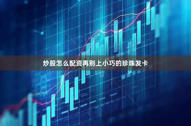 炒股怎么配资再别上小巧的珍珠发卡