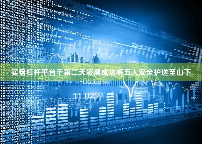 实盘杠杆平台于第二天凌晨成功将五人安全护送至山下