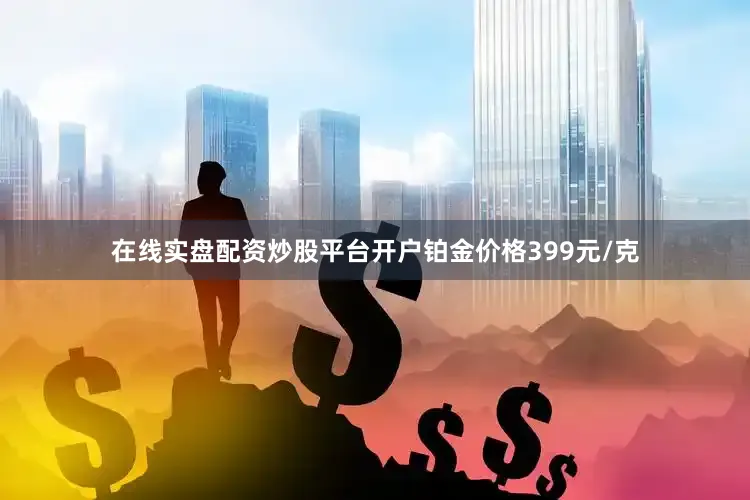 在线实盘配资炒股平台开户铂金价格399元/克