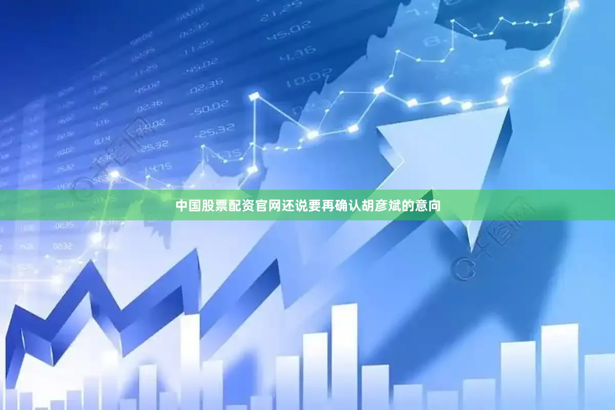 中国股票配资官网还说要再确认胡彦斌的意向