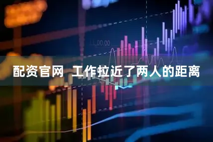 配资官网  工作拉近了两人的距离