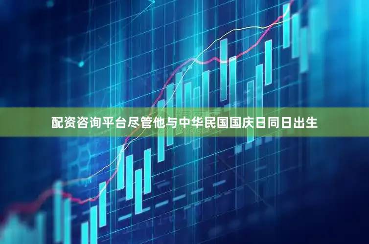 配资咨询平台尽管他与中华民国国庆日同日出生