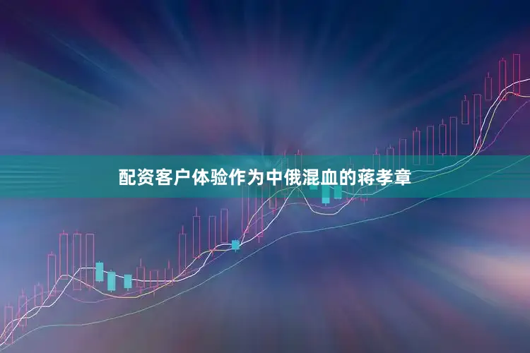 配资客户体验作为中俄混血的蒋孝章