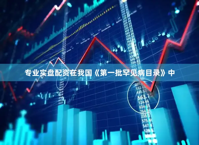 专业实盘配资在我国《第一批罕见病目录》中