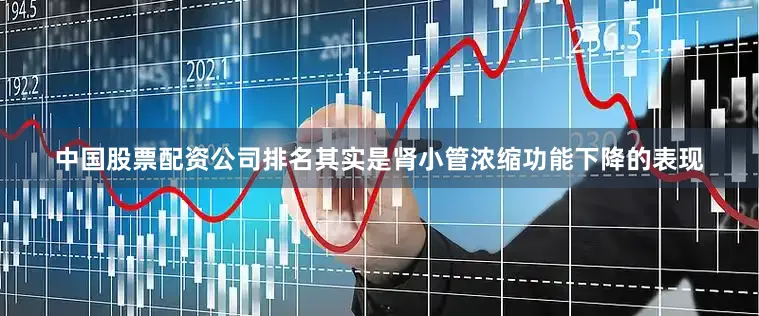 中国股票配资公司排名其实是肾小管浓缩功能下降的表现