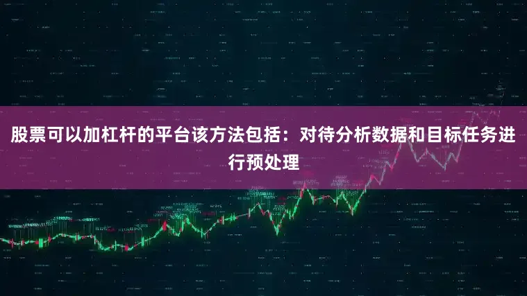 股票可以加杠杆的平台该方法包括：对待分析数据和目标任务进行预处理