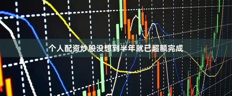 个人配资炒股没想到半年就已超额完成