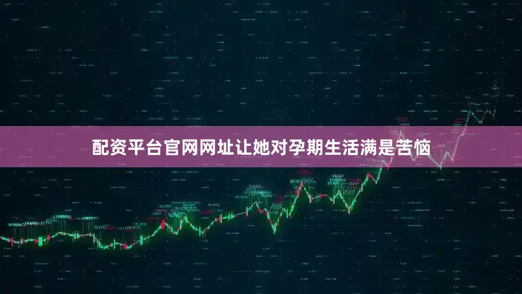 配资平台官网网址让她对孕期生活满是苦恼