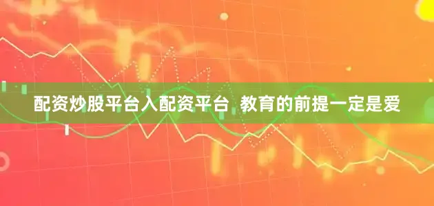 配资炒股平台入配资平台  教育的前提一定是爱