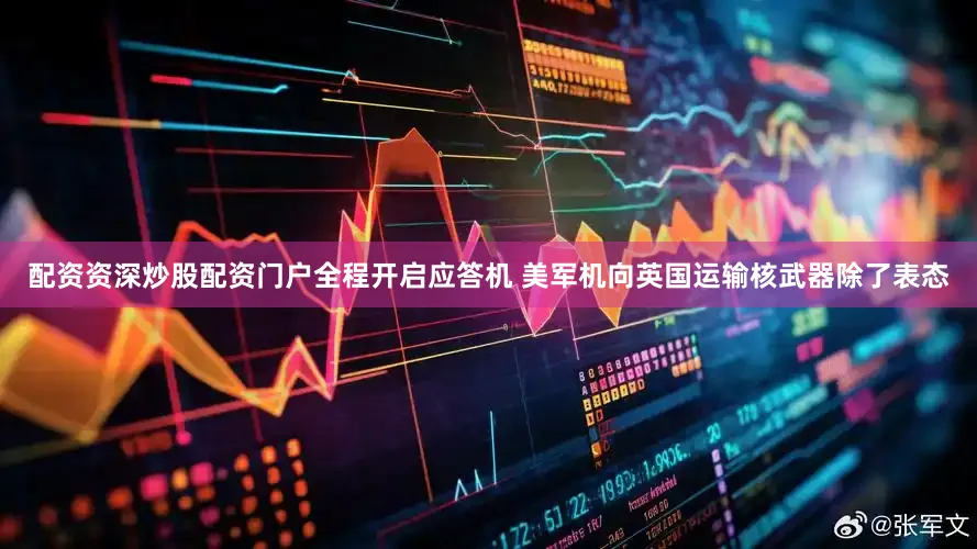 配资资深炒股配资门户全程开启应答机 美军机向英国运输核武器除了表态