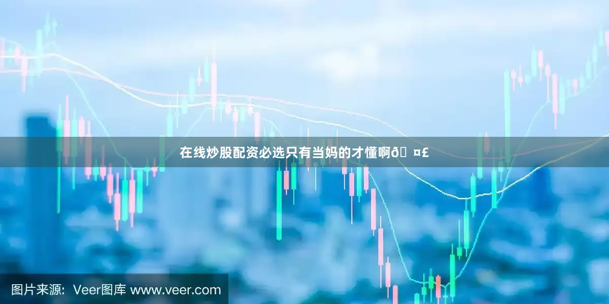 在线炒股配资必选只有当妈的才懂啊🤣