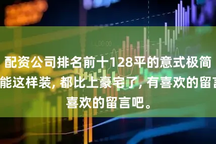 配资公司排名前十128平的意式极简风还能这样装, 都比上豪宅了, 有喜欢的留言吧。