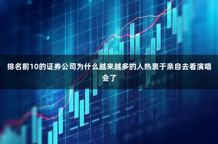 排名前10的证券公司为什么越来越多的人热衷于亲自去看演唱会了