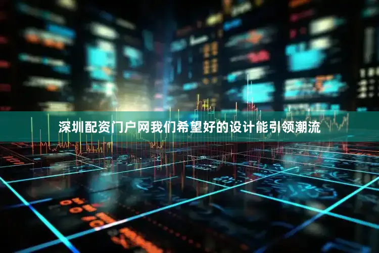 深圳配资门户网我们希望好的设计能引领潮流
