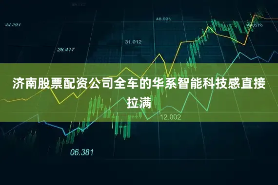 济南股票配资公司全车的华系智能科技感直接拉满