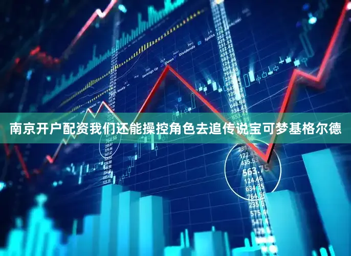 南京开户配资我们还能操控角色去追传说宝可梦基格尔德