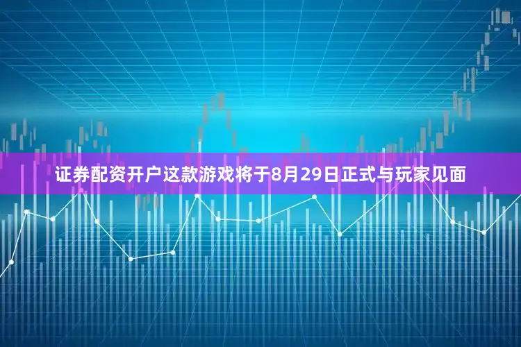 证券配资开户这款游戏将于8月29日正式与玩家见面