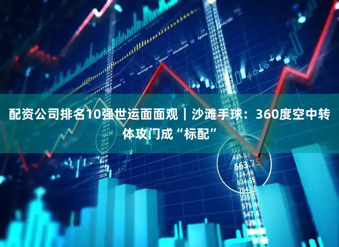 配资公司排名10强世运面面观｜沙滩手球：360度空中转体攻门成“标配”