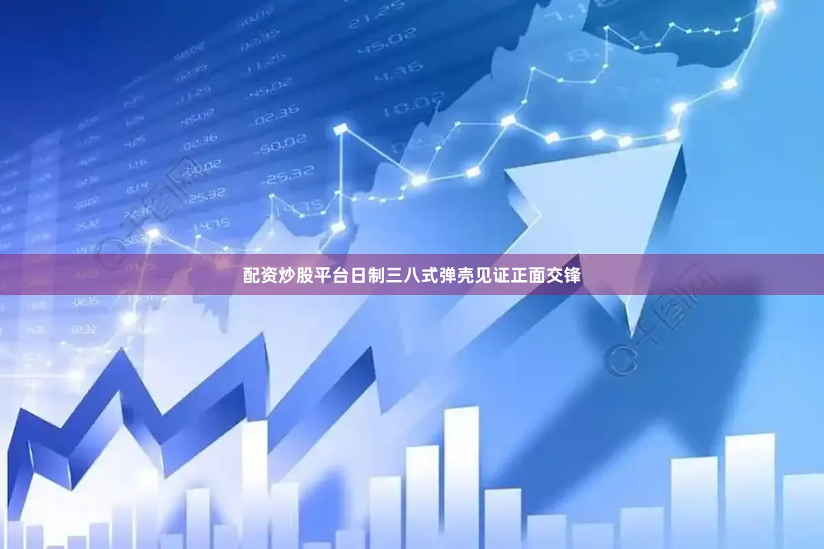 配资炒股平台日制三八式弹壳见证正面交锋