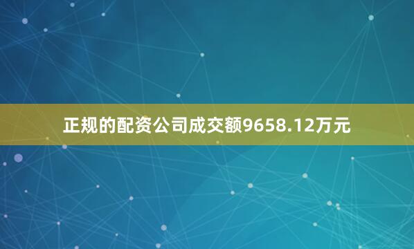 正规的配资公司成交额9658.12万元