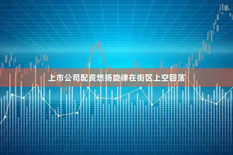 上市公司配资悠扬旋律在街区上空回荡