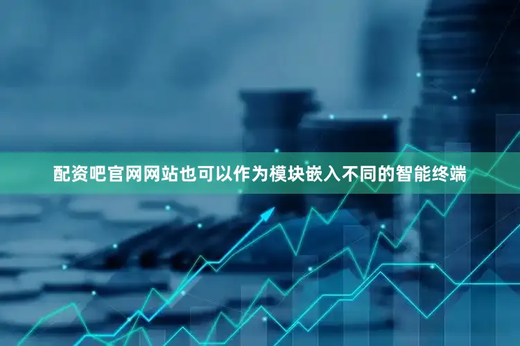 配资吧官网网站也可以作为模块嵌入不同的智能终端