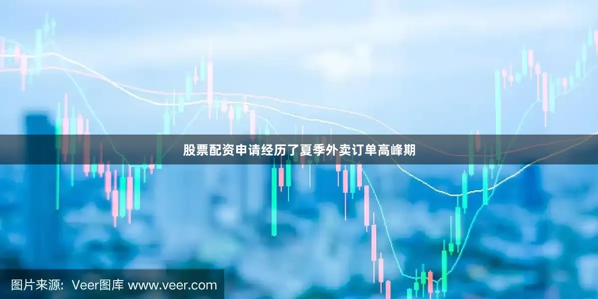 股票配资申请经历了夏季外卖订单高峰期