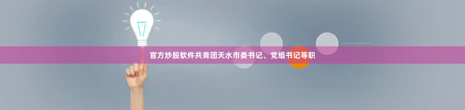 官方炒股软件共青团天水市委书记、党组书记等职