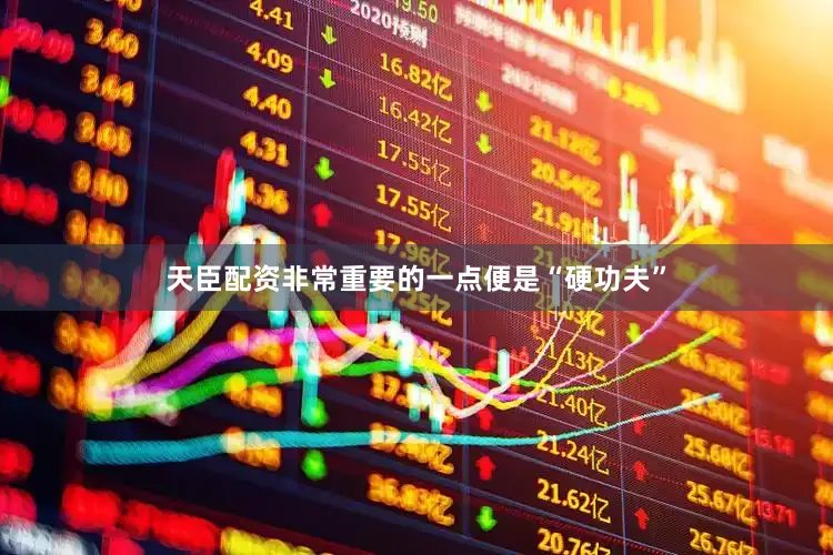 天臣配资非常重要的一点便是“硬功夫”