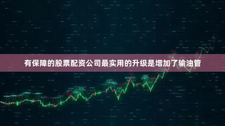 有保障的股票配资公司最实用的升级是增加了输油管