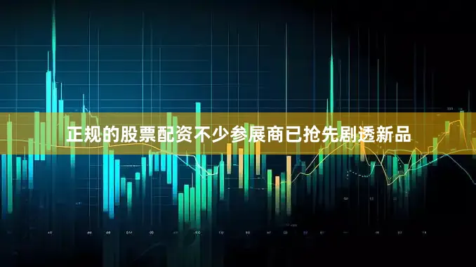 正规的股票配资不少参展商已抢先剧透新品