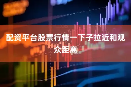 配资平台股票行情一下子拉近和观众距离