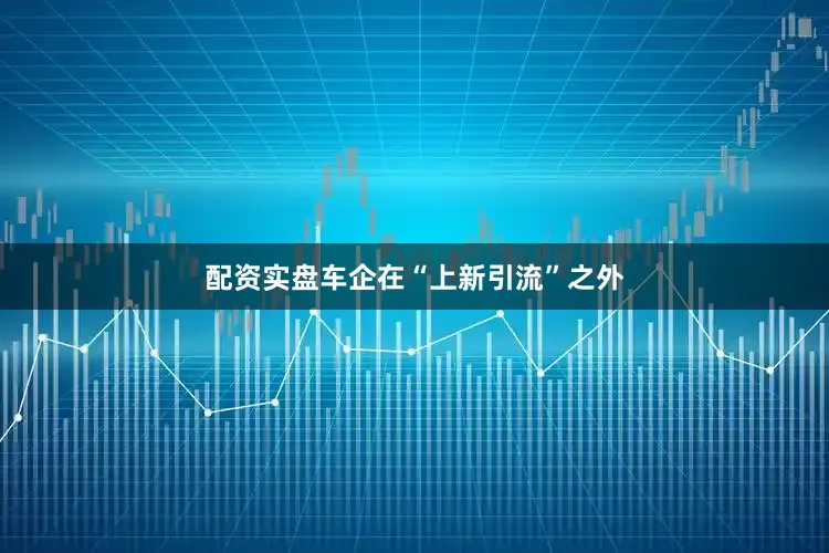 配资实盘车企在“上新引流”之外