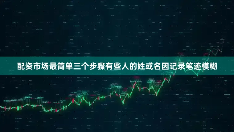 配资市场最简单三个步骤有些人的姓或名因记录笔迹模糊