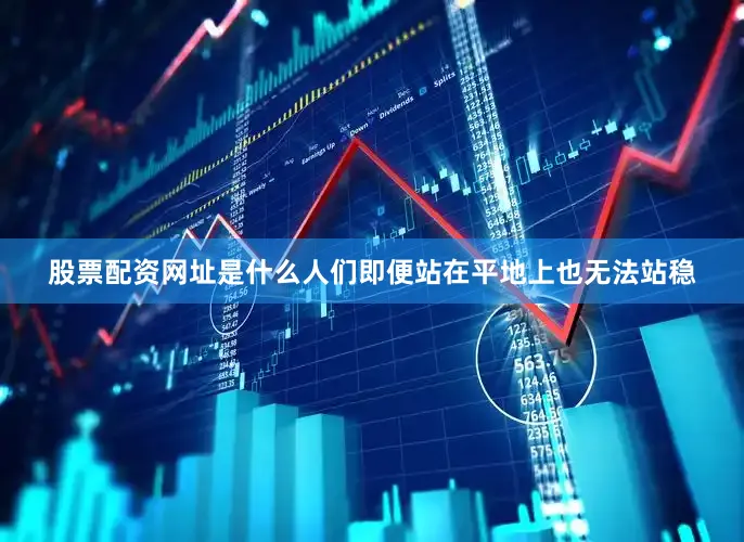 股票配资网址是什么人们即便站在平地上也无法站稳
