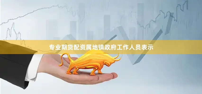 专业期货配资属地镇政府工作人员表示