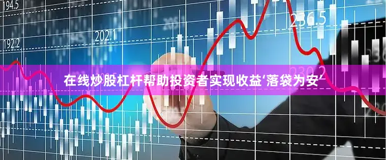 在线炒股杠杆帮助投资者实现收益‘落袋为安’